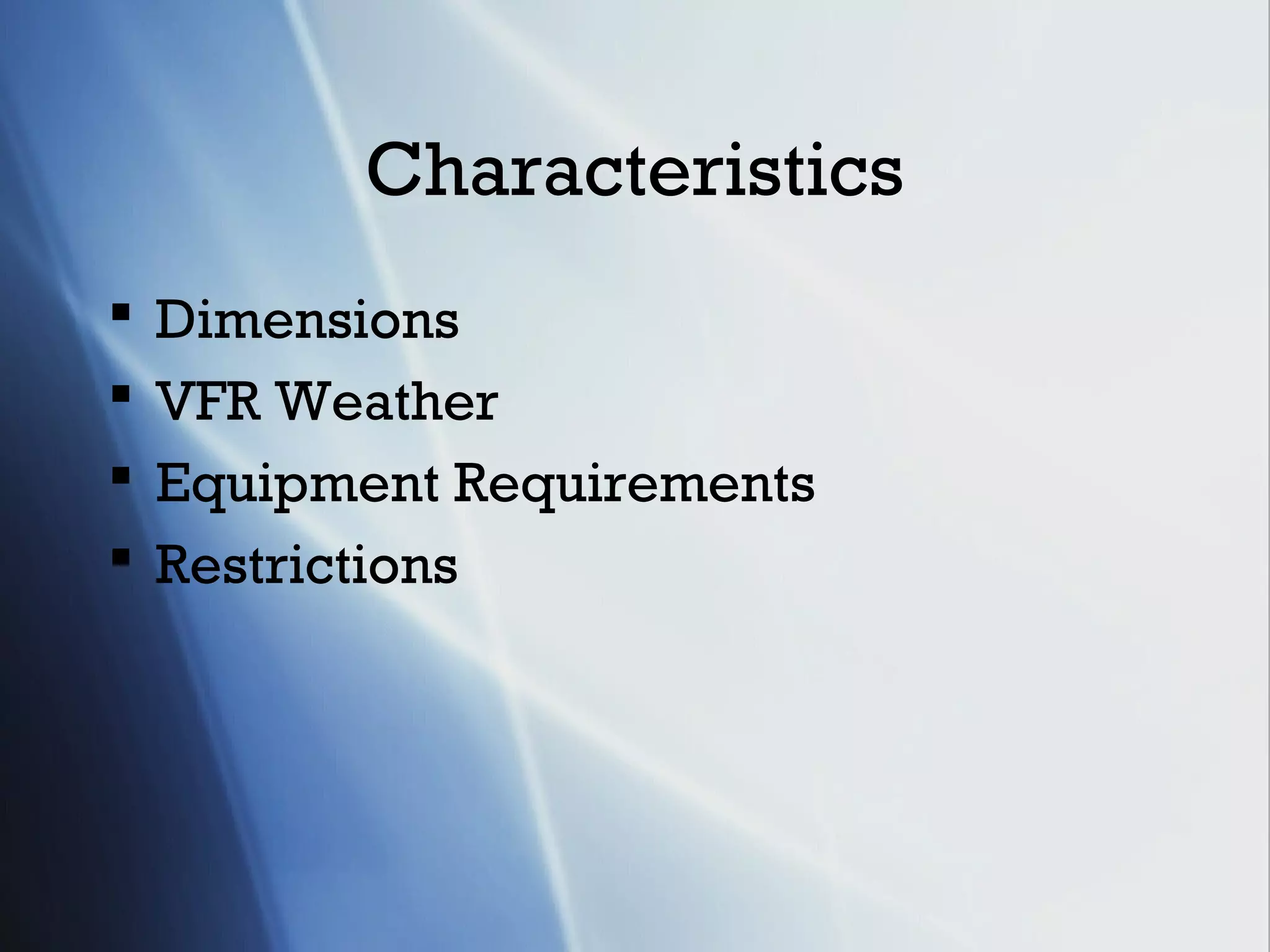 Characteristics
   Dimensions
   VFR Weather
   Equipment Requirements
   Restrictions
 