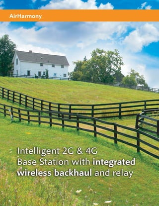 AirHarmony




  Intelligent 2G & 4G
  Base Station with integrated
  wireless backhaul and relay
 
