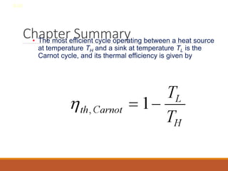 Chapter Summary
• The most efficient cycle operating between a heat source
at temperature TH and a sink at temperature TL is the
Carnot cycle, and its thermal efficiency is given by
8-32
 