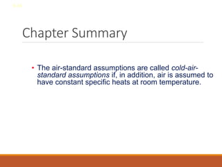 Chapter Summary
• The air-standard assumptions are called cold-air-
standard assumptions if, in addition, air is assumed to
have constant specific heats at room temperature.
8-34
 