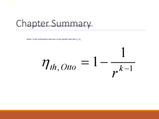 Chapter Summary
• Under cold-air-standard assumptions, the thermal efficiency of the ideal Otto cycle is
where r is the compression ratio and k is the specific heat ratio Cp /Cv.
8-37
 