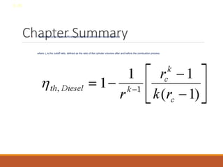 Chapter Summary
• The Diesel cycle thermal efficiency under cold-air-standard assumptions is
where rc is the cutoff ratio, defined as the ratio of the cylinder volumes after and before the combustion process.
8-39
 