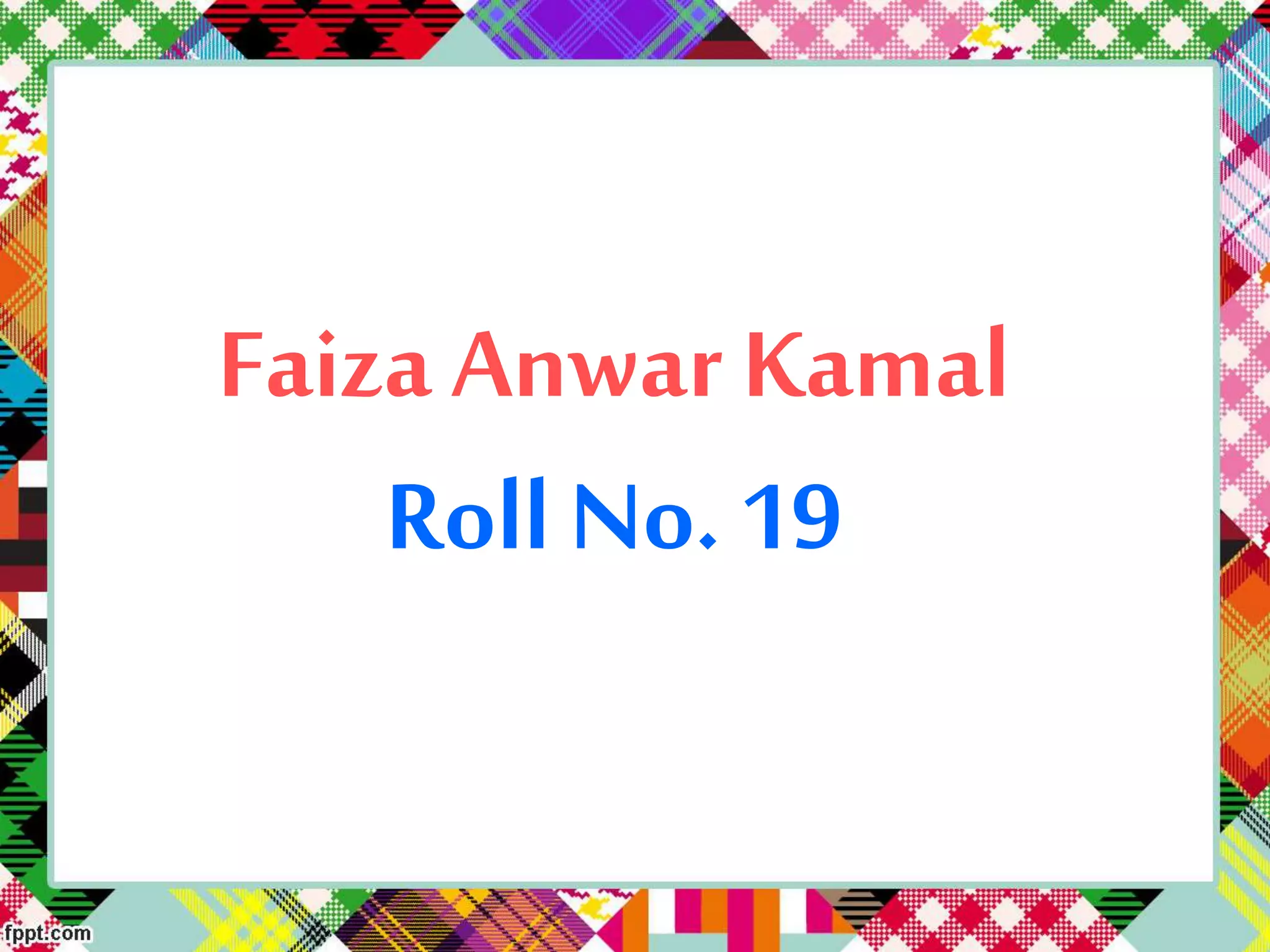 Faiza Anwar Kamal
Roll No. 19
 
