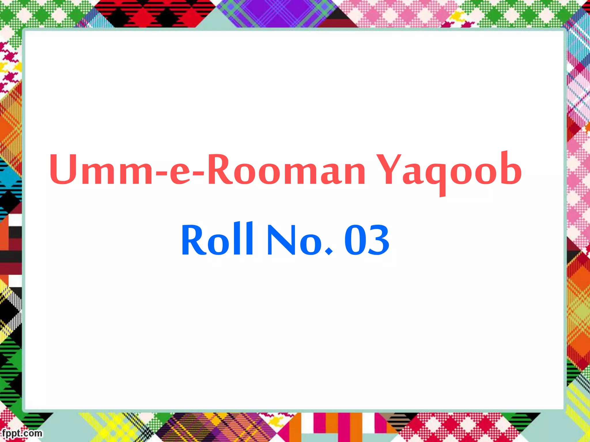 Umm-e-Rooman Yaqoob
Roll No. 03
 