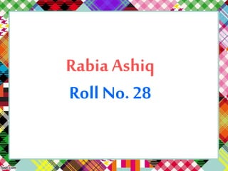Rabia Ashiq
Roll No. 28
 