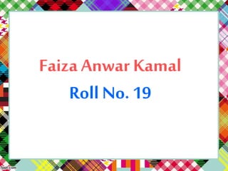 Faiza Anwar Kamal
Roll No. 19
 