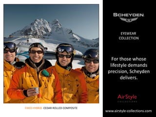 EYEWEAR
COLLECTION

For those whose
lifestyle demands
precision, Scheyden
delivers.

FIXED HYBRID CEDAR ROLLED COMPOSITE

www.airstyle-collections.com

 