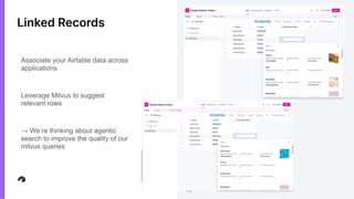 Linked Records
Associate your Airtable data across
applications
Leverage Milvus to suggest
relevant rows
→ We’re thinking about agentic
search to improve the quality of our
milvus queries
 