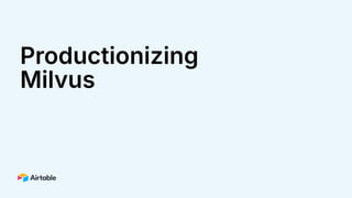 Productionizing
Milvus
 