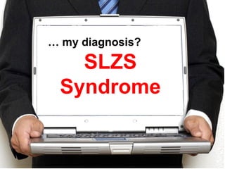 …  my diagnosis? SLZS Syndrome 