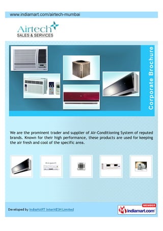 We are the prominent trader and supplier of Air-Conditioning System of reputed
brands. Known for their high performance, these products are used for keeping
the air fresh and cool of the specific area.
 