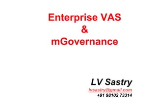 Enterprise VAS
      &
mGovernance


        LV Sastry
       lvsastry@gmail.com
           +91 98102 73314
 