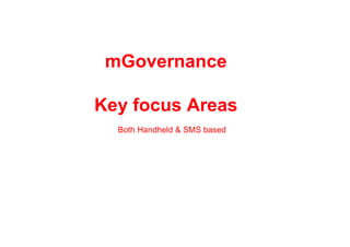 mGovernance

Key focus Areas
  Both Handheld & SMS based
 