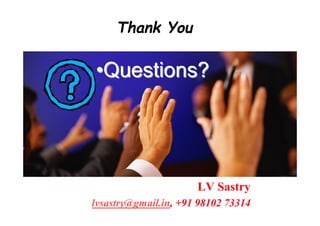 Thank You

•Questions?




                      LV Sastry
lvsastry@gmail.in, +91 98102 73314
 