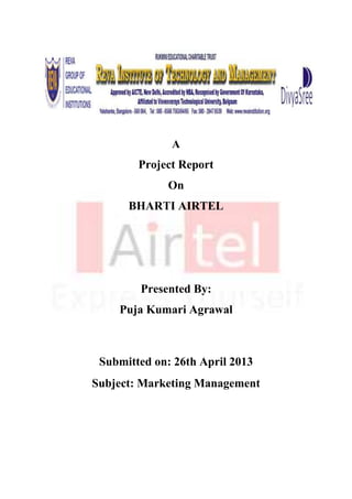 A
Project Report
On
BHARTI AIRTEL
Presented By:
Puja Kumari Agrawal
Submitted on: 26th April 2013
Subject: Marketing Management
 