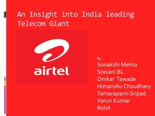 An Insight into India leading
Telecom Giant
By
Sonakshi Mehta
Sravani BL
Omkar Tawade
Himanshu Choudhary
Tamaraparni Sripad
Varun Kumar
Rohit
 