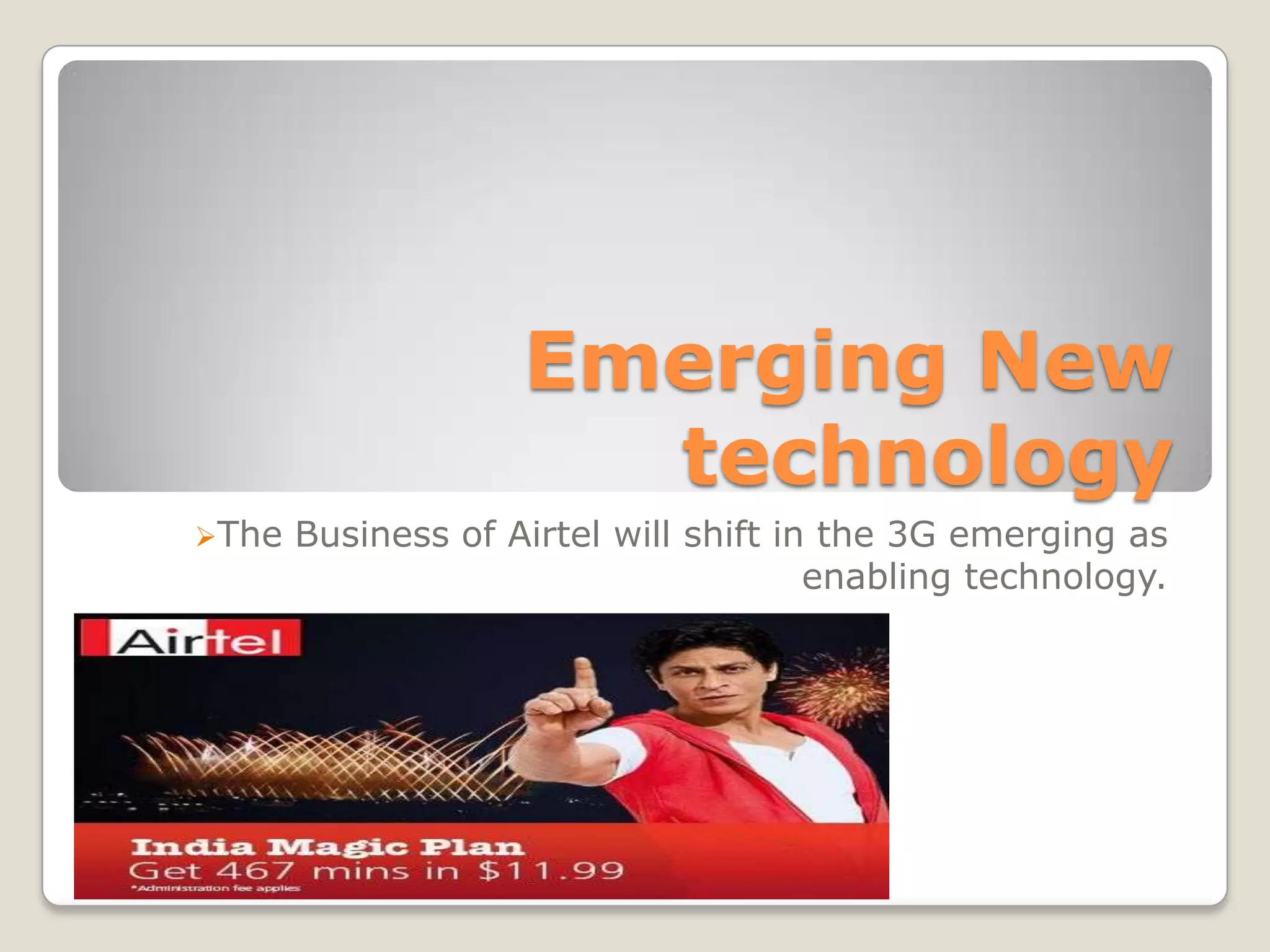 Emerging New
                      technology
The   Business of Airtel will shift in the 3G emerging as
                                       enabling technology.
 