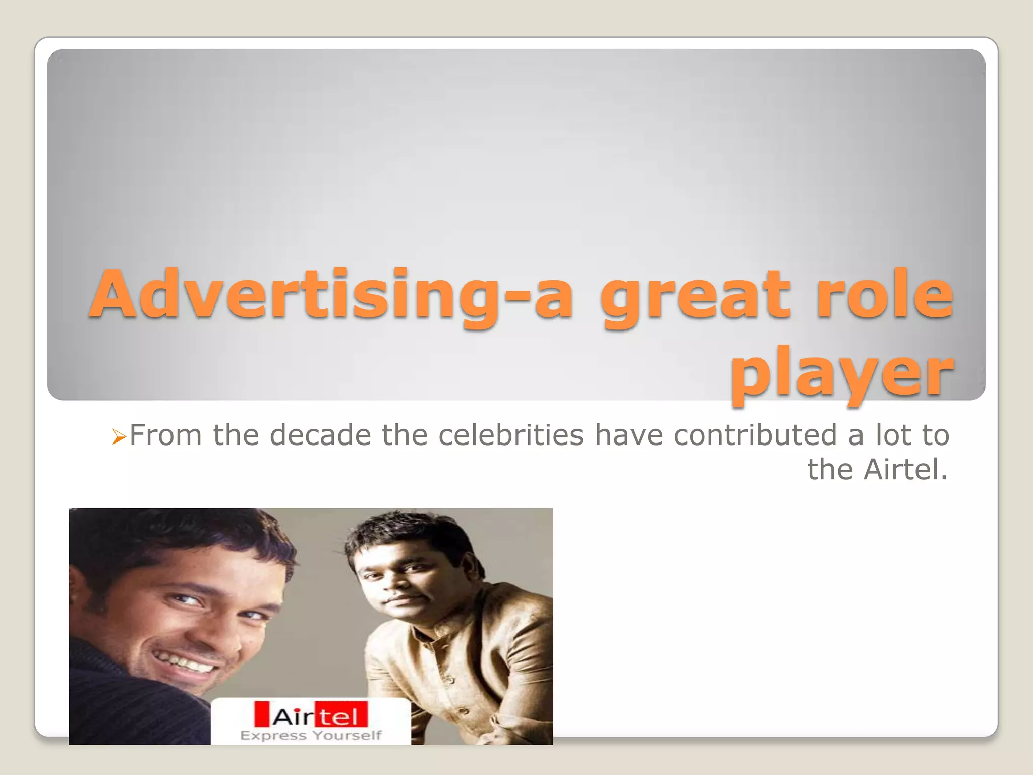 Advertising-a great role
                 player
From   the decade the celebrities have contributed a lot to
                                                 the Airtel.
 