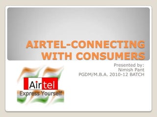 AIRTEL-CONNECTING
  WITH CONSUMERS
                     Presented by:
                       Nimish Pant
       PGDM/M.B.A. 2010-12 BATCH
 