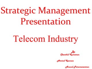 Strategic Management
     Presentation
  Telecom Industry
                        By,
              Chenthil Kumaran

            Arvind Kannan

                  Anand Parameswaran
 