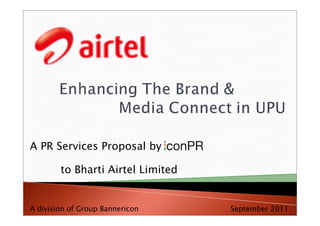 A PR Services Proposal by

        to Bharti Airtel Limited


A division of Group Bannericon     September 2011
 