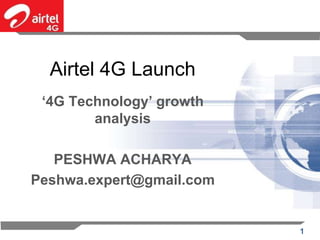 Airtel 4G Launch
 ‘4G Technology’ growth
        analysis

   PESHWA ACHARYA
Peshwa.expert@gmail.com


                          1
 
