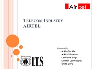 Telecom IndustryAIRTEL Presented By: AnkitaShukla AnkitaSrivastava Devendra Singh Girdhari Lal Prajapati SmitaSinha 