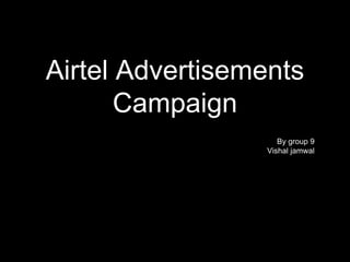 Airtel Advertisements
Campaign
By group 9
Vishal jamwal
 