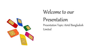 Welcome to our
Presentation
Presentation Topic: Airtel Bangladesh
Limited
 