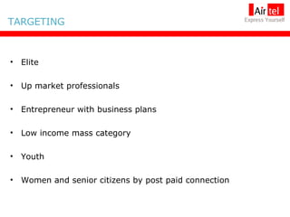 Elite Up market professionals Entrepreneur with business plans Low income mass category Youth Women and senior citizens by post paid connection TARGETING 
