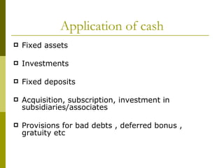Application of cash Fixed assets Investments Fixed deposits Acquisition, subscription, investment in subsidiaries/associates Provisions for bad debts , deferred bonus , gratuity etc 
