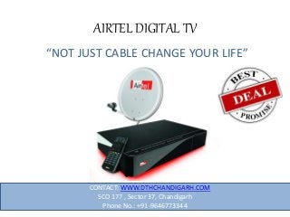 AIRTEL DIGITAL TV
1
“NOT JUST CABLE CHANGE YOUR LIFE”
CONTACT: WWW.DTHCHANDIGARH.COM
SCO 177 , Sector 37, Chandigarh
Phone No.: +91-9646773344
 