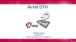Airtel DTH
Nandita Gupta
PGP30151
Brand Management- Section B
1
 