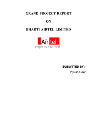 GRAND PROJECT REPORT

         ON

BHARTI AIRTEL LIMITED




                SUBMITTED BY;-
                    Piyush Gaur
 