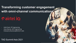 Transforming customer engagement
with omni-channel communications
TAD Summit Asia 2021
- Ankit Goel, VP Engineering
- Ishan Bansal, AVP Engineering
Enterprise Business@Airtel X Labs
 