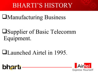 BHARTI’S HISTORY Manufacturing Business Supplier of Basic Telecomm Equipment. Launched Airtel in 1995 . 