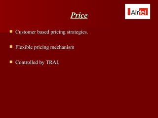 Price
   Customer based pricing strategies.

   Flexible pricing mechanism

   Controlled by TRAI.
 