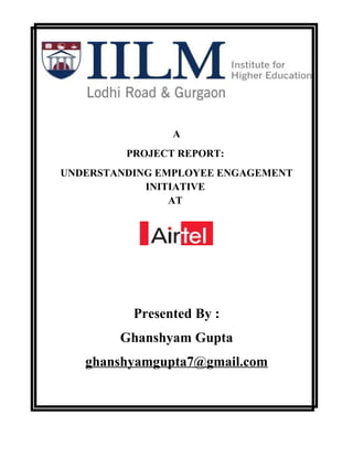A
         PROJECT REPORT:
UNDERSTANDING EMPLOYEE ENGAGEMENT
            INITIATIVE
                AT




          Presented By :
        Ghanshyam Gupta
   ghanshyamgupta7@gmail.com
 