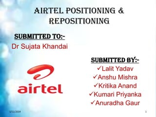 Airtel Positioning &
Repositioning
Submitted to:Dr Sujata Khandai
Submitted By:Lalit Yadav
Anshu Mishra
Kritika Anand
Kumari Priyanka
Anuradha Gaur
1/12/2014

1

 