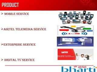 PRODUCT
 MOBILE SERVICE
AIRTEL TELEMEDIA SERVICE
ENTERPRISE SERVICE
 DIGITAL TV SERVICE
 