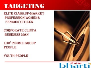 TARGETING
ELITE CIASS,UP-MARKET
PROFESSION,WOMEN&
SENIOUR CITIZEN
CORPORATE CLINT&
BUSINESS MAN
LOW INCOME GROUP
PEOPLE
YOUTH PEOPLE
 