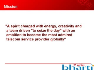 Mission
"A spirit charged with energy, creativity and
a team driven "to seize the day" with an
ambition to become the most admired
telecom service provider globally"
 