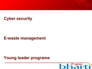 Cyber security
E-waste management
Young leader programe
 
