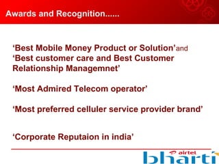 Awards and Recognition......
‘Best Mobile Money Product or Solution’and 
‘Best customer care and Best Customer
Relationship Managemnet’
‘Most Admired Telecom operator’
‘Most preferred celluler service provider brand’
‘Corporate Reputaion in india’
 