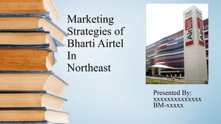 Marketing
Strategies of
Bharti Airtel
In
Northeast
Presented By:
xxxxxxxxxxxxxx
BM-xxxxx
 