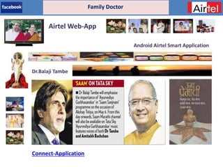 Airtel - App
Family Doctor
Airtel Web-App
Dr.Balaji Tambe
Android Airtel Smart Application
Connect-Application
 