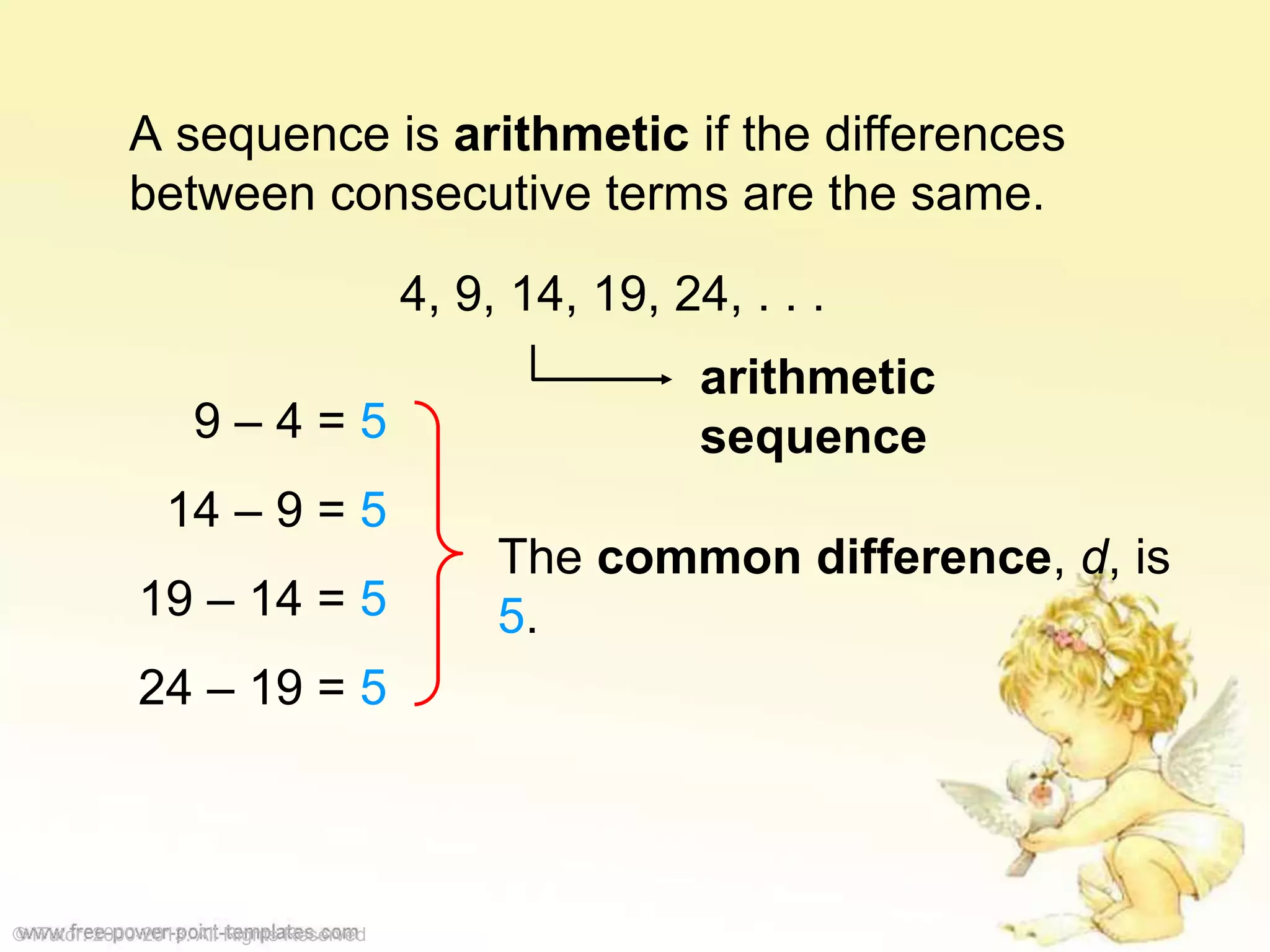 A sequence is arithmetic if the differences
between consecutive terms are the same.
4, 9, 14, 19, 24, . . .
9 – 4 = 5
14 – 9 = 5
19 – 14 = 5
24 – 19 = 5
arithmetic
sequence
The common difference, d, is
5.
© iTutor. 2000-2013. All Rights Reserved
 