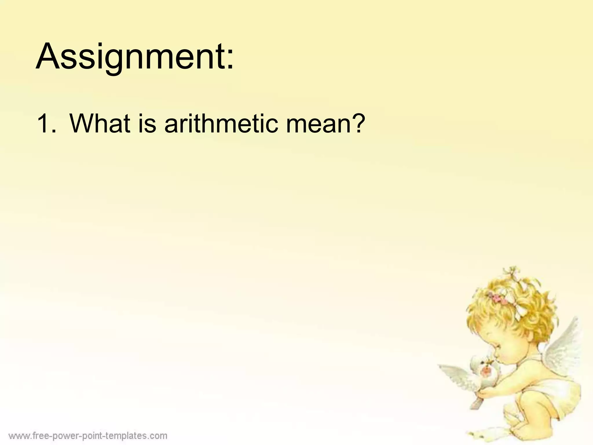 Assignment:
1. What is arithmetic mean?
 
