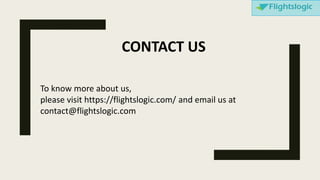 CONTACT US
To know more about us,
please visit https://flightslogic.com/ and email us at
contact@flightslogic.com
 