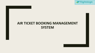 AIR TICKET BOOKING MANAGEMENT
SYSTEM
 